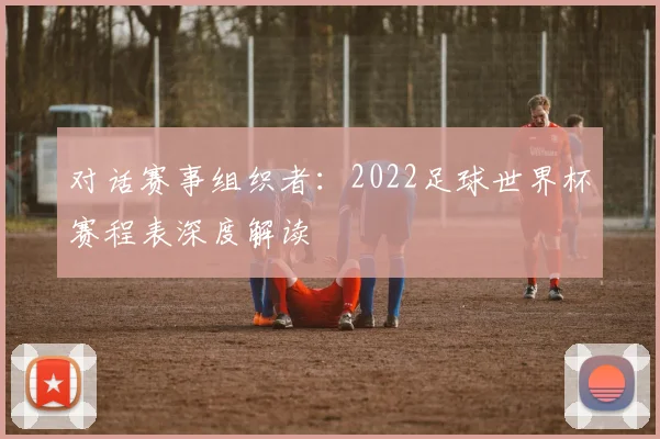 对话赛事组织者：2022足球世界杯赛程表深度解读