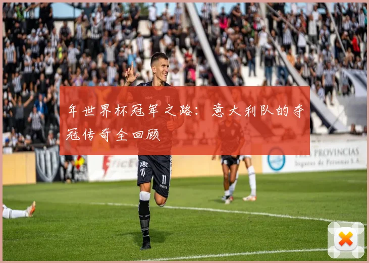 年世界杯冠军之路：意大利队的夺冠传奇全回顾