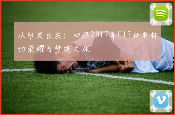 从印度出发：回顾2017年U17世界杯的荣耀与梦想之旅